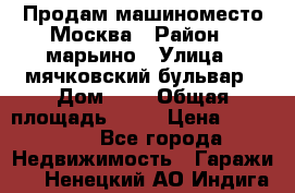 Продам машиноместо Москва › Район ­ марьино › Улица ­ мячковский бульвар › Дом ­ 5 › Общая площадь ­ 15 › Цена ­ 550 000 - Все города Недвижимость » Гаражи   . Ненецкий АО,Индига п.